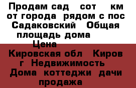Продам сад 4 сот. 2 км от города  рядом с пос.Садаковский › Общая площадь дома ­ 30 › Цена ­ 300 000 - Кировская обл., Киров г. Недвижимость » Дома, коттеджи, дачи продажа   